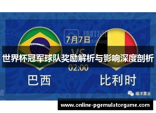 世界杯冠军球队奖励解析与影响深度剖析 世界杯冠军球队奖励解析与影响深度剖析