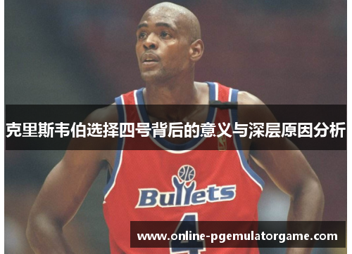 克里斯韦伯选择四号背后的意义与深层原因分析