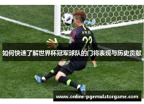 如何快速了解世界杯冠军球队的门将表现与历史贡献