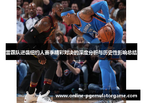雷霆队逆袭纽约人赛季精彩对决的深度分析与历史性影响总结 雷霆队逆袭纽约人赛季精彩对决的深度分析与历史性影响总结