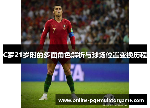 C罗21岁时的多面角色解析与球场位置变换历程