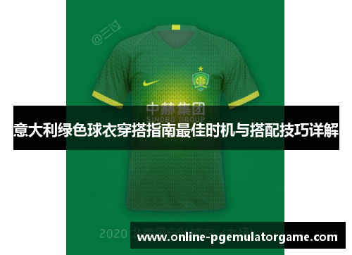 意大利绿色球衣穿搭指南最佳时机与搭配技巧详解 意大利绿色球衣穿搭指南最佳时机与搭配技巧详解