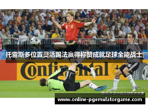 托雷斯多位置灵活踢法赢得称赞成就足球全能战士 托雷斯多位置灵活踢法赢得称赞成就足球全能战士