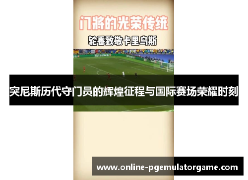 突尼斯历代守门员的辉煌征程与国际赛场荣耀时刻