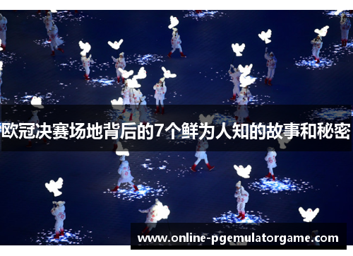 欧冠决赛场地背后的7个鲜为人知的故事和秘密 欧冠决赛场地背后的7个鲜为人知的故事和秘密