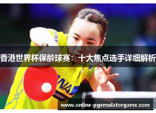 香港世界杯保龄球赛：十大焦点选手详细解析