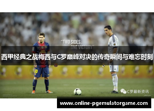 西甲经典之战梅西与C罗巅峰对决的传奇瞬间与难忘时刻 西甲经典之战梅西与C罗巅峰对决的传奇瞬间与难忘时刻
