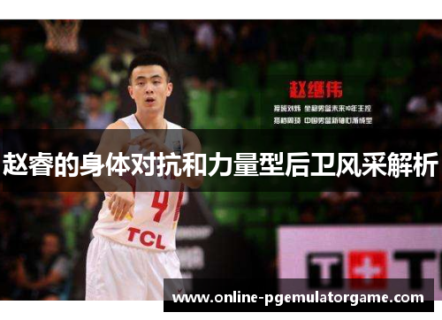 赵睿的身体对抗和力量型后卫风采解析 赵睿的身体对抗和力量型后卫风采解析