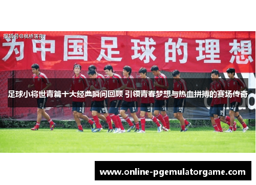 足球小将世青篇十大经典瞬间回顾 引领青春梦想与热血拼搏的赛场传奇
