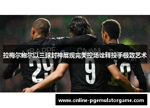 拉梅尔鲍尔以三球封神展现完美控场诠释投手极致艺术