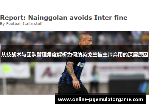 从技战术与团队管理角度解析为何纳英戈兰被主帅弃用的深层原因