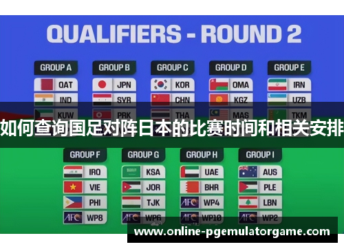如何查询国足对阵日本的比赛时间和相关安排 如何查询国足对阵日本的比赛时间和相关安排