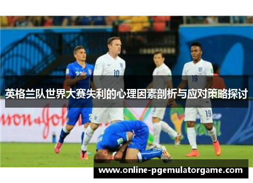 英格兰队世界大赛失利的心理因素剖析与应对策略探讨