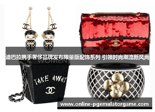 迪巴拉携手奢侈品牌发布限量版配饰系列 引领时尚潮流新风尚 迪巴拉携手奢侈品牌发布限量版配饰系列 引领时尚潮流新风尚