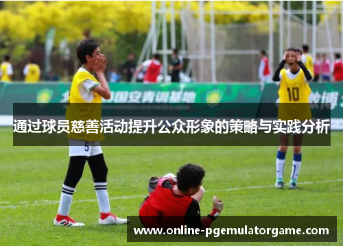 通过球员慈善活动提升公众形象的策略与实践分析