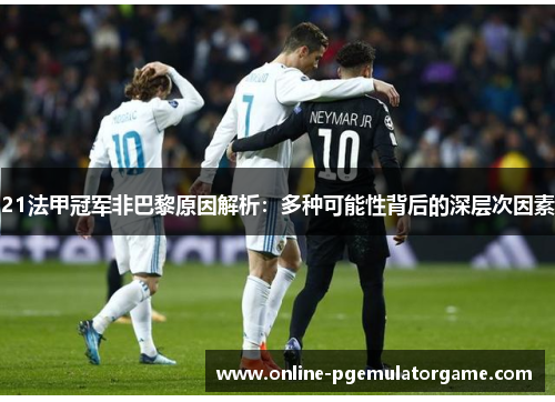 21法甲冠军非巴黎原因解析：多种可能性背后的深层次因素