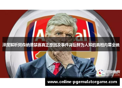 深度解析阿森纳遭禁赛真正原因及事件背后鲜为人知的真相内幕全貌