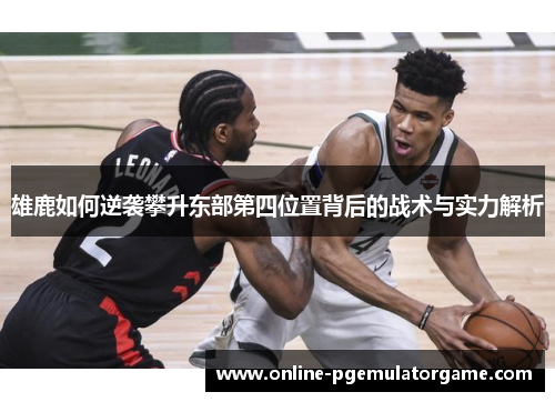 雄鹿如何逆袭攀升东部第四位置背后的战术与实力解析