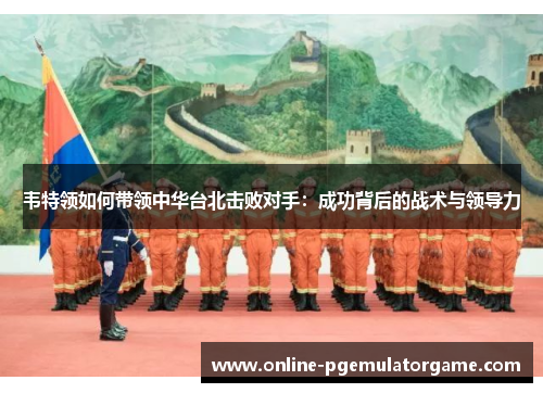 韦特领如何带领中华台北击败对手：成功背后的战术与领导力