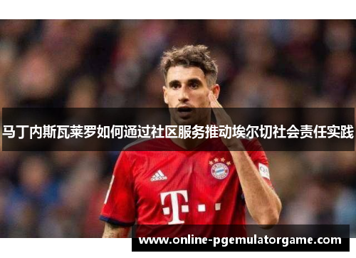 马丁内斯瓦莱罗如何通过社区服务推动埃尔切社会责任实践