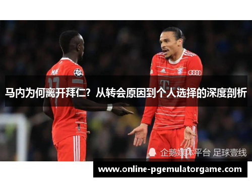 马内为何离开拜仁？从转会原因到个人选择的深度剖析