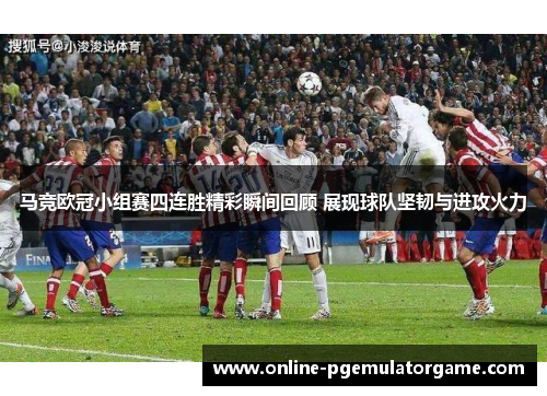 马竞欧冠小组赛四连胜精彩瞬间回顾 展现球队坚韧与进攻火力