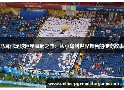 马耳他足球巨星崛起之路：从小岛到世界舞台的传奇故事